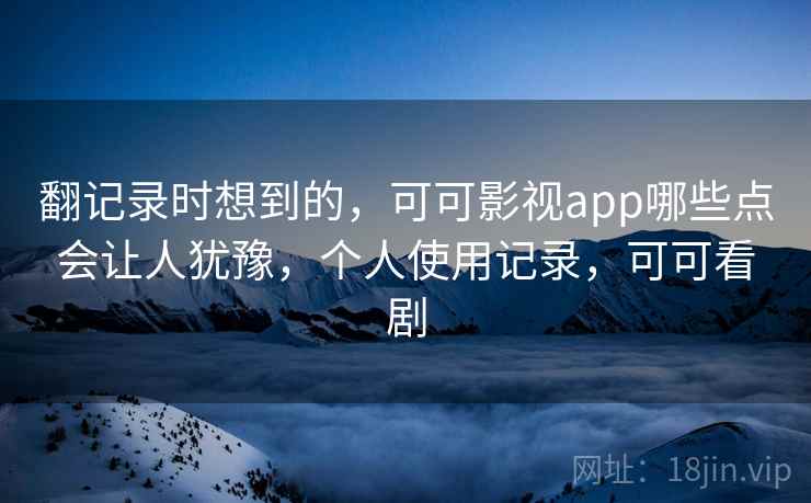 翻记录时想到的，可可影视app哪些点会让人犹豫，个人使用记录，可可看剧  第2张