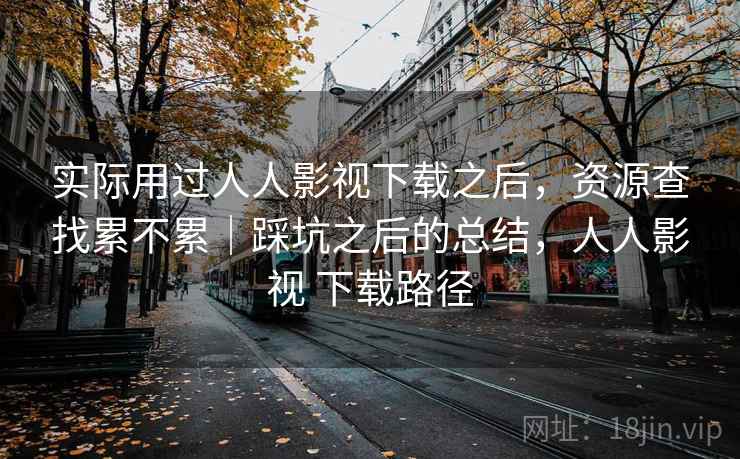 实际用过人人影视下载之后，资源查找累不累｜踩坑之后的总结，人人影视 下载路径  第1张