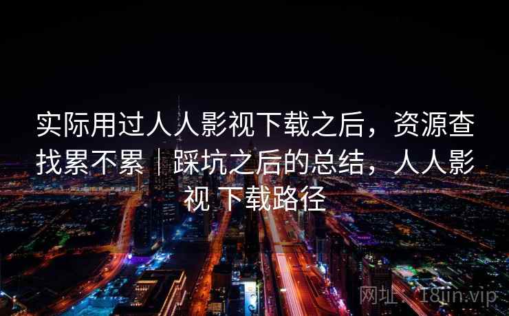 实际用过人人影视下载之后，资源查找累不累｜踩坑之后的总结，人人影视 下载路径  第2张