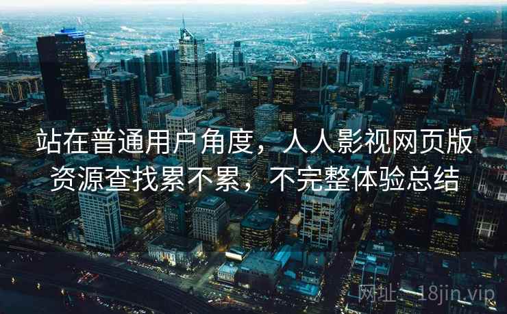 站在普通用户角度，人人影视网页版资源查找累不累，不完整体验总结  第2张
