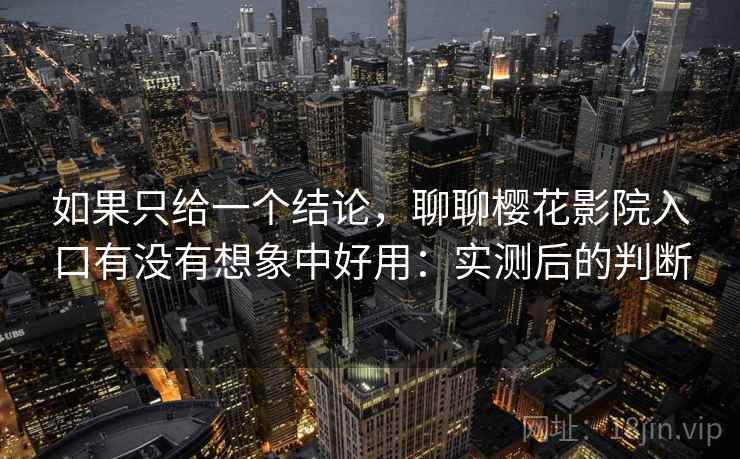 如果只给一个结论，聊聊樱花影院入口有没有想象中好用：实测后的判断  第2张