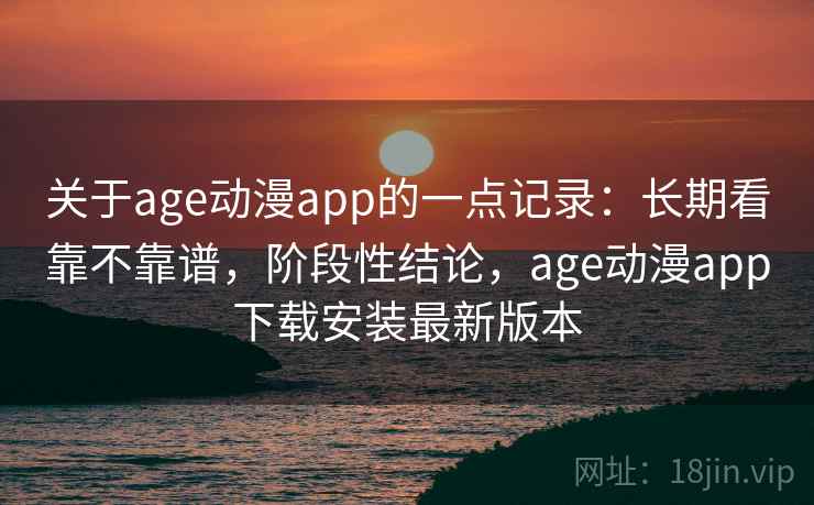 关于age动漫app的一点记录：长期看靠不靠谱，阶段性结论，age动漫app下载安装最新版本  第2张
