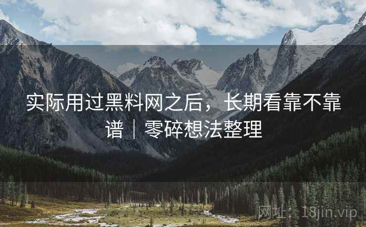 实际用过黑料网之后，长期看靠不靠谱｜零碎想法整理  第2张