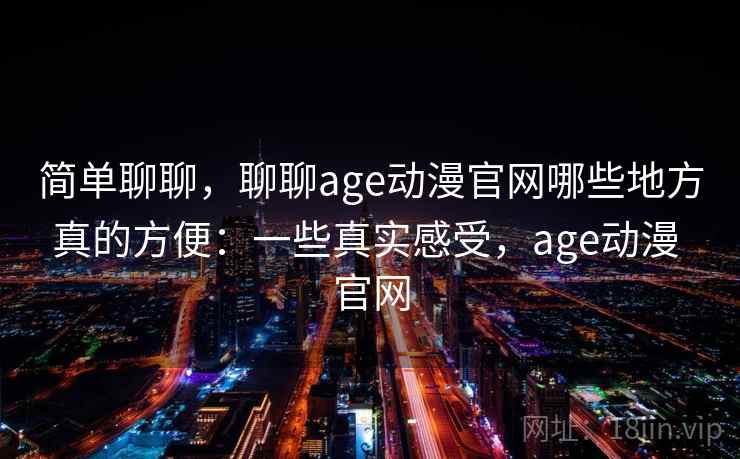 简单聊聊，聊聊age动漫官网哪些地方真的方便：一些真实感受，age动漫 官网  第1张