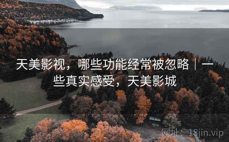 天美影视，哪些功能经常被忽略｜一些真实感受，天美影城  第1张