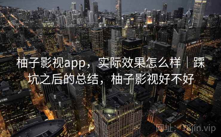 柚子影视app，实际效果怎么样｜踩坑之后的总结，柚子影视好不好  第2张