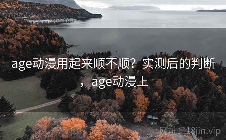 age动漫用起来顺不顺？实测后的判断，age动漫上  第1张