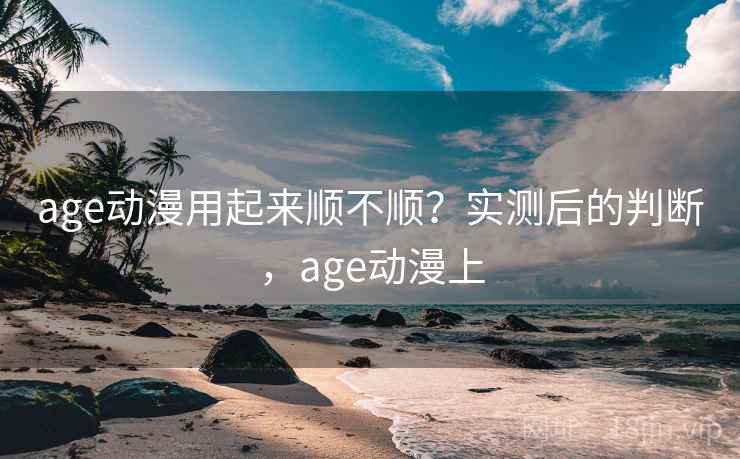 age动漫用起来顺不顺？实测后的判断，age动漫上  第2张
