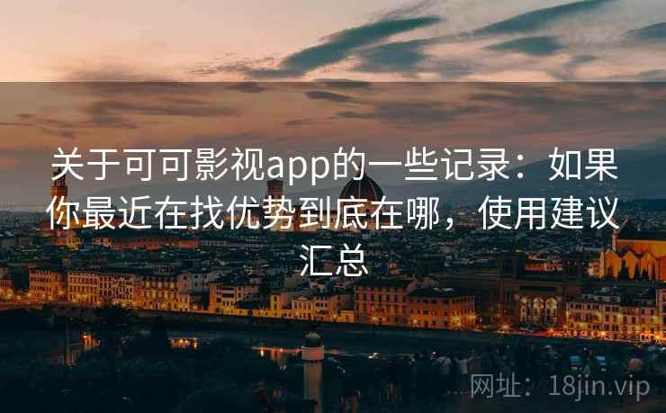 关于可可影视app的一些记录：如果你最近在找优势到底在哪，使用建议汇总  第2张
