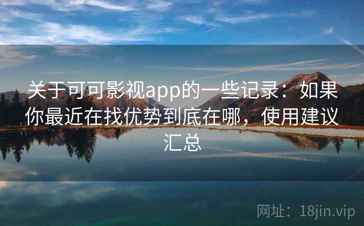 关于可可影视app的一些记录：如果你最近在找优势到底在哪，使用建议汇总  第1张