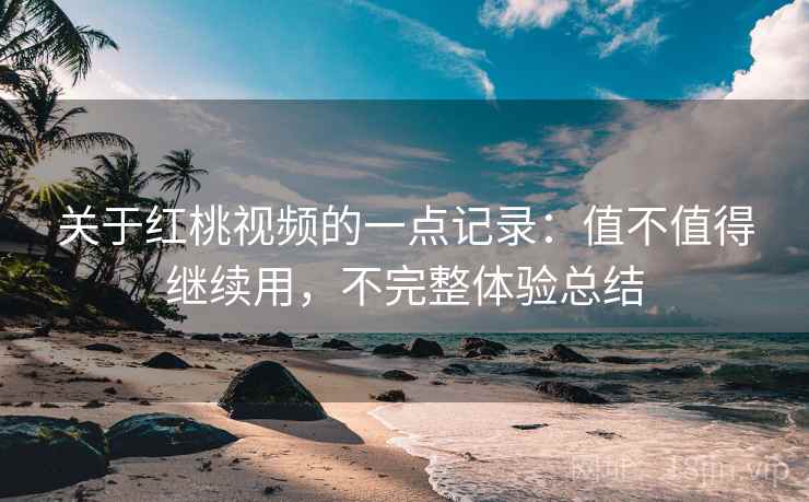 关于红桃视频的一点记录:值不值得继续用,不完整体验总结 第2张 关于红桃视频的一点记录:值不值得继续用,不完整体验总结 第2张