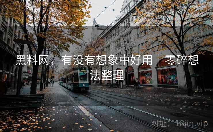黑料网,有没有想象中好用|零碎想法整理 第1张 黑料网,有没有想象中好用|零碎想法整理 第1张