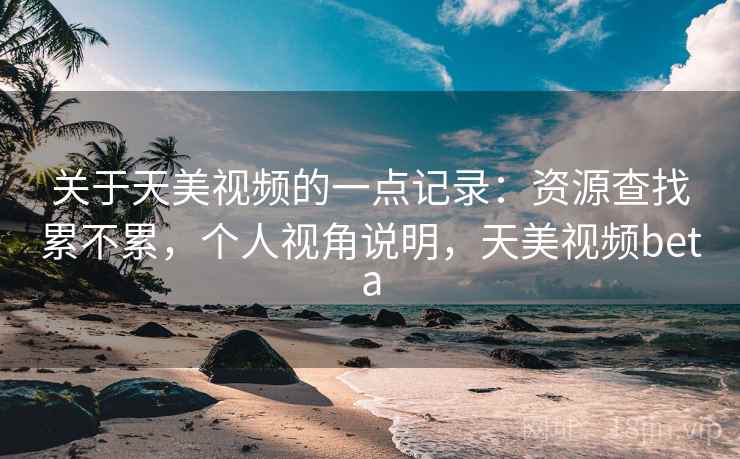 关于天美视频的一点记录：资源查找累不累，个人视角说明，天美视频beta  第1张