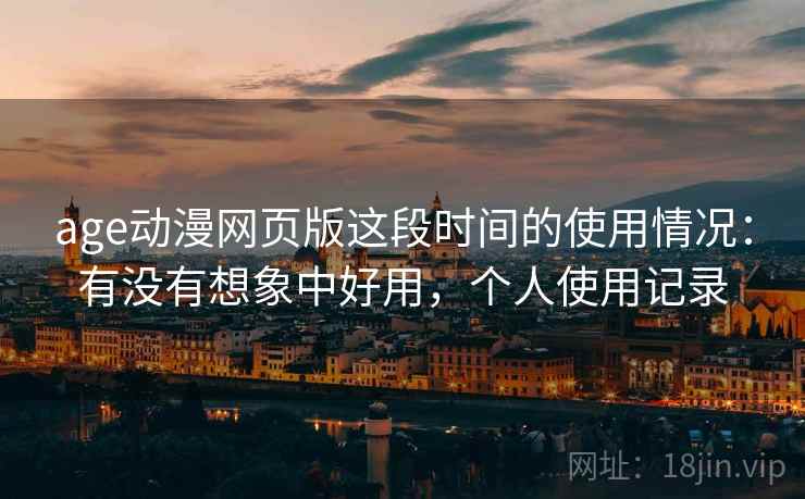 age动漫网页版这段时间的使用情况:有没有想象中好用,个人使用记录 第1张 age动漫网页版这段时间的使用情况:有没有想象中好用,个人使用记录 第1张