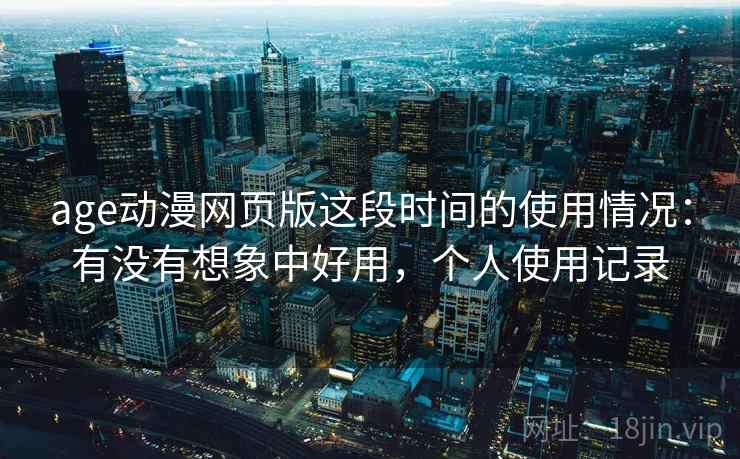 age动漫网页版这段时间的使用情况:有没有想象中好用,个人使用记录 第2张 age动漫网页版这段时间的使用情况:有没有想象中好用,个人使用记录 第2张