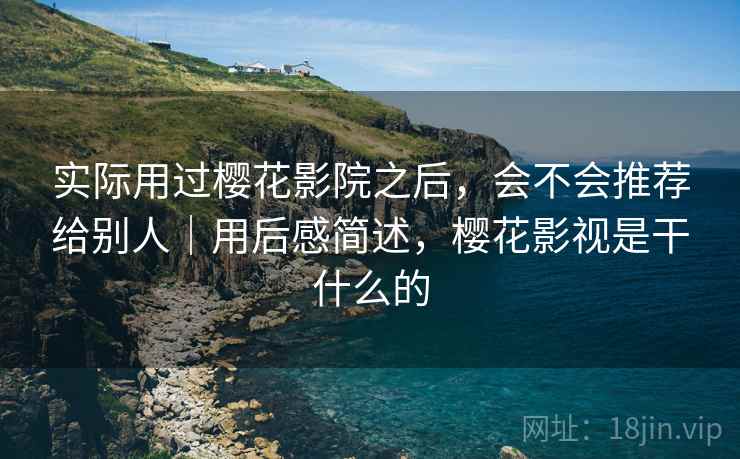 实际用过樱花影院之后,会不会推荐给别人|用后感简述,樱花影视是干什么的 第2张 实际用过樱花影院之后,会不会推荐给别人|用后感简述,樱花影视是干什么的 第2张