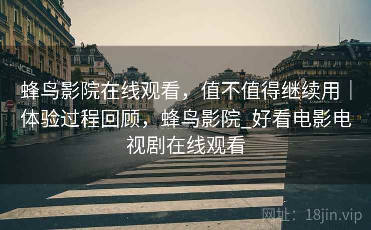 蜂鸟影院在线观看,值不值得继续用|体验过程回顾,蜂鸟影院_好看电影电视剧在线观看 第2张 蜂鸟影院在线观看,值不值得继续用|体验过程回顾,蜂鸟影院_好看电影电视剧在线观看 第2张