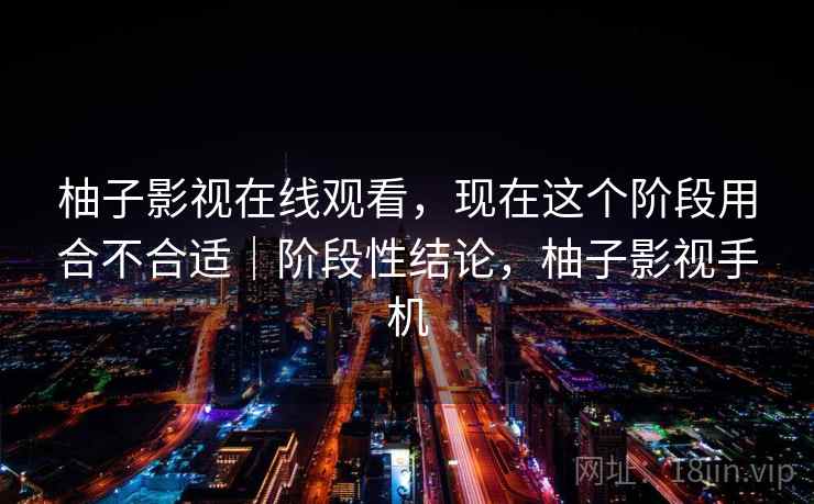 柚子影视在线观看,现在这个阶段用合不合适|阶段性结论,柚子影视手机 第2张 柚子影视在线观看,现在这个阶段用合不合适|阶段性结论,柚子影视手机 第2张