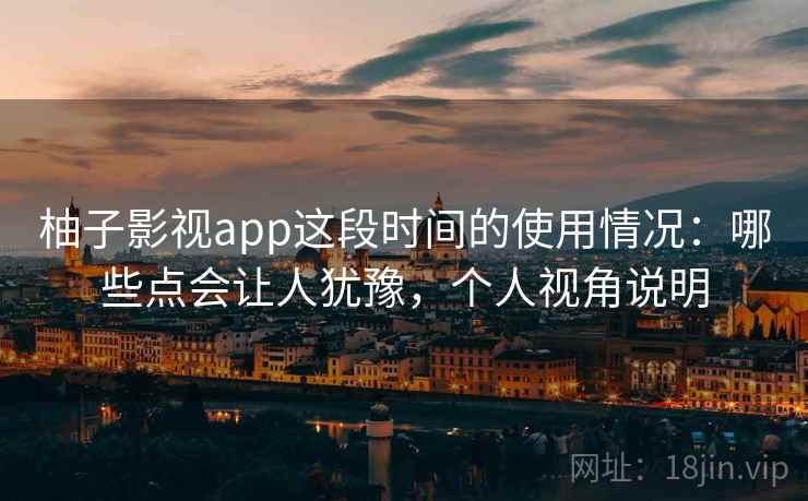 柚子影视app这段时间的使用情况:哪些点会让人犹豫,个人视角说明 第2张 柚子影视app这段时间的使用情况:哪些点会让人犹豫,个人视角说明 第2张