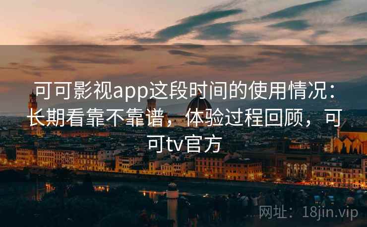 可可影视app这段时间的使用情况:长期看靠不靠谱,体验过程回顾,可可tv官方 第2张 可可影视app这段时间的使用情况:长期看靠不靠谱,体验过程回顾,可可tv官方 第2张