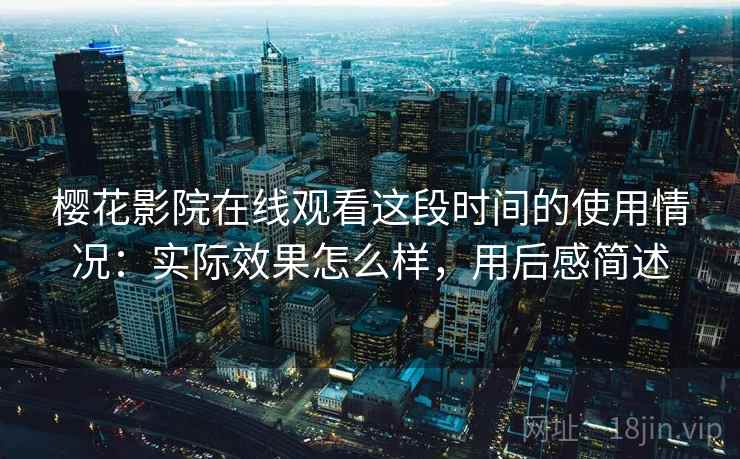 樱花影院在线观看这段时间的使用情况：实际效果怎么样，用后感简述  第1张