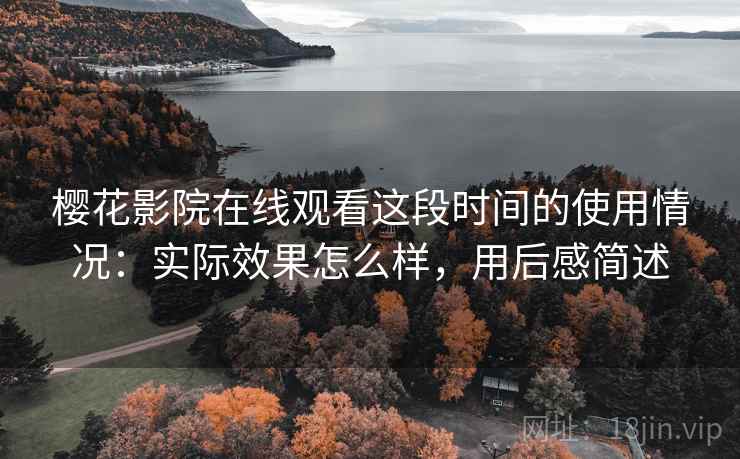樱花影院在线观看这段时间的使用情况：实际效果怎么样，用后感简述  第2张