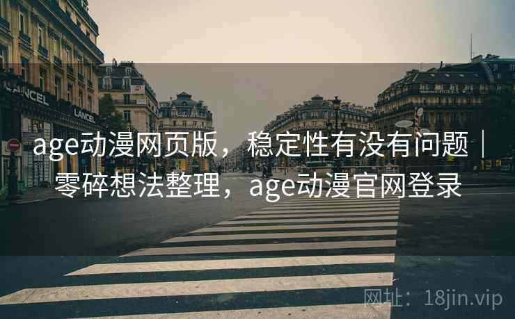 age动漫网页版，稳定性有没有问题｜零碎想法整理，age动漫官网登录  第2张