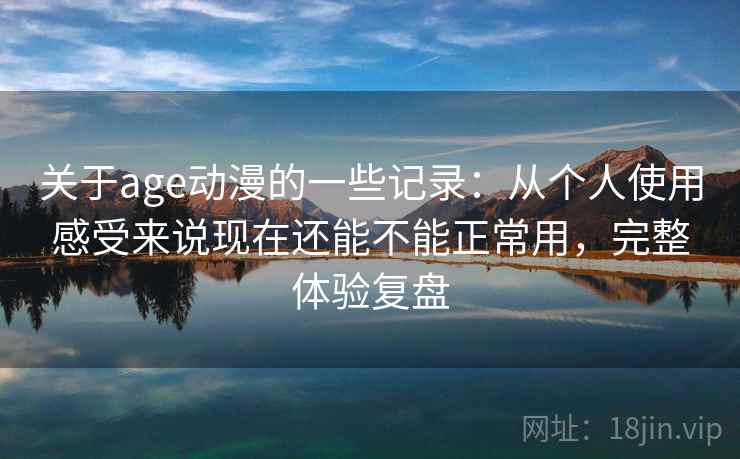 关于age动漫的一些记录:从个人使用感受来说现在还能不能正常用,完整体验复盘 第2张 关于age动漫的一些记录:从个人使用感受来说现在还能不能正常用,完整体验复盘 第2张