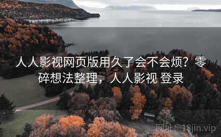 人人影视网页版用久了会不会烦?零碎想法整理,人人影视 登录 第1张 人人影视网页版用久了会不会烦?零碎想法整理,人人影视 登录 第1张