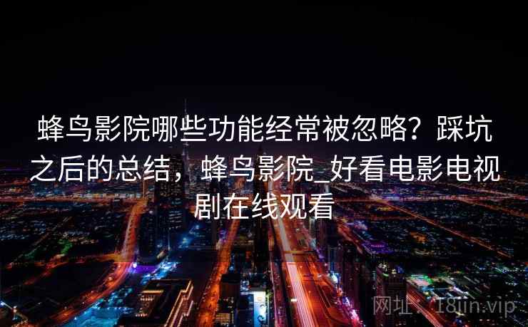 蜂鸟影院哪些功能经常被忽略?踩坑之后的总结,蜂鸟影院_好看电影电视剧在线观看 第1张 蜂鸟影院哪些功能经常被忽略?踩坑之后的总结,蜂鸟影院_好看电影电视剧在线观看 第1张