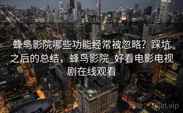 蜂鸟影院哪些功能经常被忽略?踩坑之后的总结,蜂鸟影院_好看电影电视剧在线观看 第2张 蜂鸟影院哪些功能经常被忽略?踩坑之后的总结,蜂鸟影院_好看电影电视剧在线观看 第2张