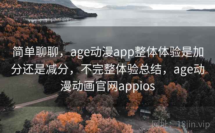 简单聊聊,age动漫app整体体验是加分还是减分,不完整体验总结,age动漫动画官网appios 第2张 简单聊聊,age动漫app整体体验是加分还是减分,不完整体验总结,age动漫动画官网appios 第2张