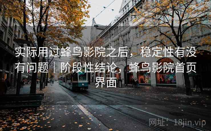 实际用过蜂鸟影院之后,稳定性有没有问题|阶段性结论,蜂鸟影院首页界面 第1张 实际用过蜂鸟影院之后,稳定性有没有问题|阶段性结论,蜂鸟影院首页界面 第1张