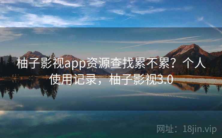 柚子影视app资源查找累不累?个人使用记录,柚子影视3.0 第2张 柚子影视app资源查找累不累?个人使用记录,柚子影视3.0 第2张