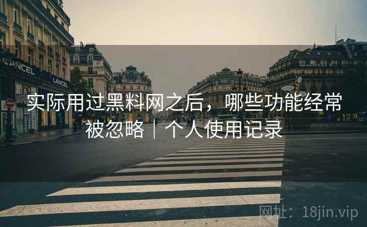 实际用过黑料网之后,哪些功能经常被忽略|个人使用记录 第2张 实际用过黑料网之后,哪些功能经常被忽略|个人使用记录 第2张