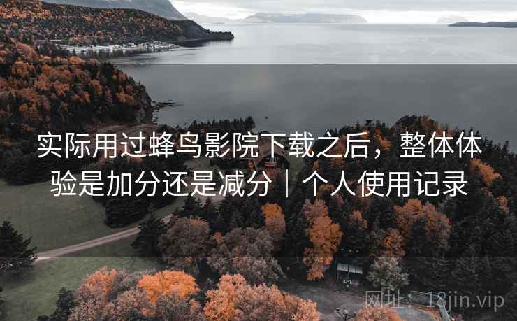 实际用过蜂鸟影院下载之后,整体体验是加分还是减分|个人使用记录 第2张 实际用过蜂鸟影院下载之后,整体体验是加分还是减分|个人使用记录 第2张