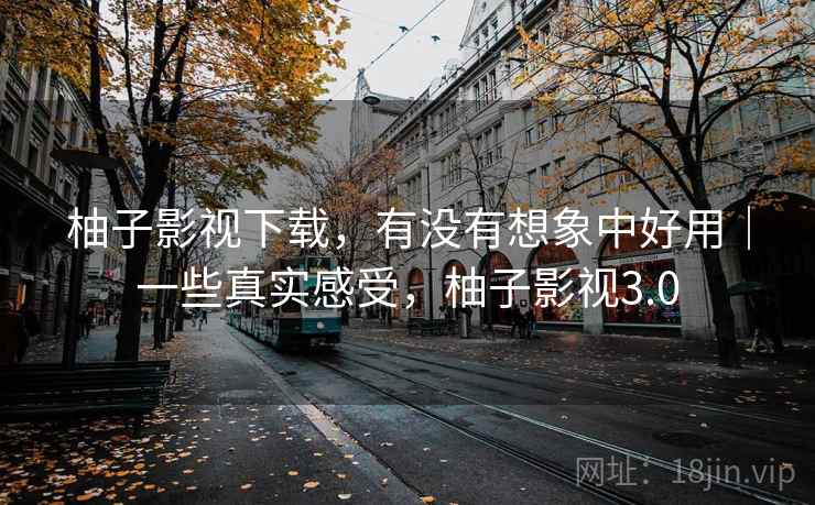 柚子影视下载,有没有想象中好用|一些真实感受,柚子影视3.0 第2张 柚子影视下载,有没有想象中好用|一些真实感受,柚子影视3.0 第2张