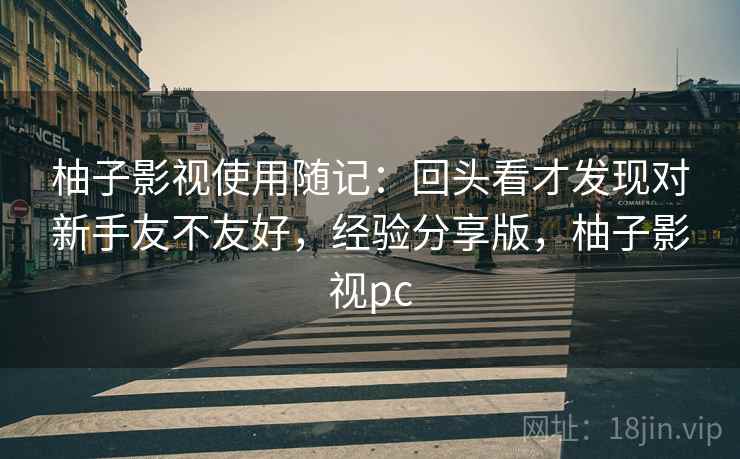 柚子影视使用随记:回头看才发现对新手友不友好,经验分享版,柚子影视pc 第2张 柚子影视使用随记:回头看才发现对新手友不友好,经验分享版,柚子影视pc 第2张