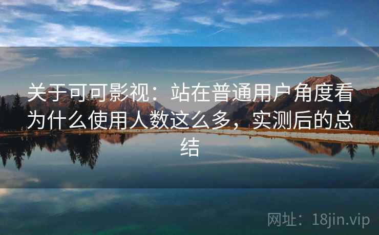 关于可可影视:站在普通用户角度看为什么使用人数这么多,实测后的总结 第1张 关于可可影视:站在普通用户角度看为什么使用人数这么多,实测后的总结 第1张