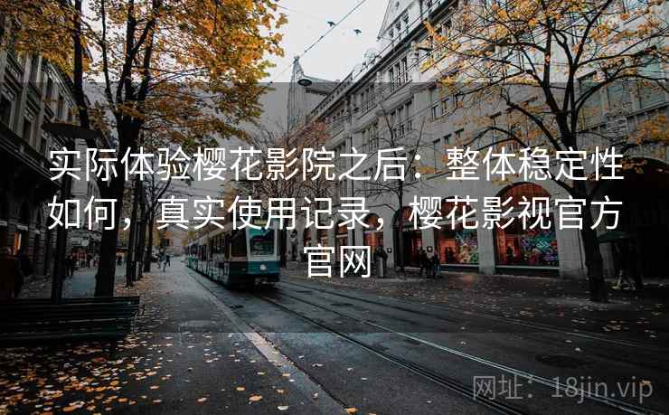 实际体验樱花影院之后:整体稳定性如何,真实使用记录,樱花影视官方官网 第1张 实际体验樱花影院之后:整体稳定性如何,真实使用记录,樱花影视官方官网 第1张