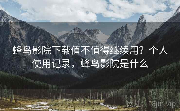 蜂鸟影院下载值不值得继续用？个人使用记录，蜂鸟影院是什么  第1张