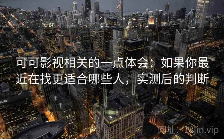 可可影视相关的一点体会：如果你最近在找更适合哪些人，实测后的判断  第1张