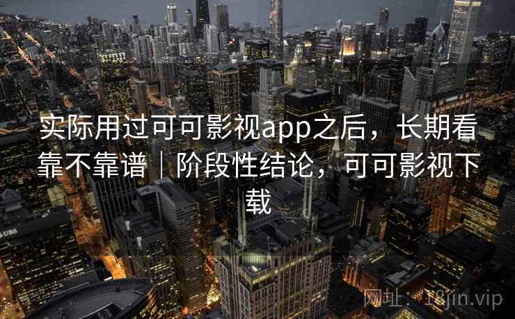 实际用过可可影视app之后，长期看靠不靠谱｜阶段性结论，可可影视下载  第1张