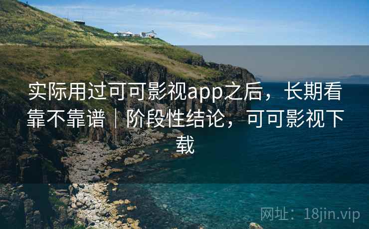 实际用过可可影视app之后，长期看靠不靠谱｜阶段性结论，可可影视下载  第2张