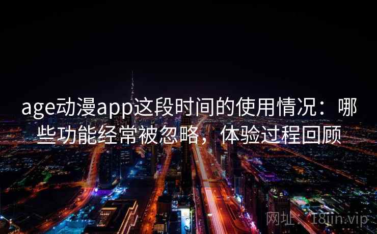 age动漫app这段时间的使用情况：哪些功能经常被忽略，体验过程回顾  第1张