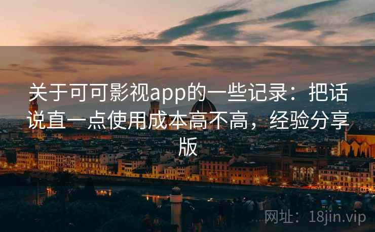 关于可可影视app的一些记录：把话说直一点使用成本高不高，经验分享版  第2张