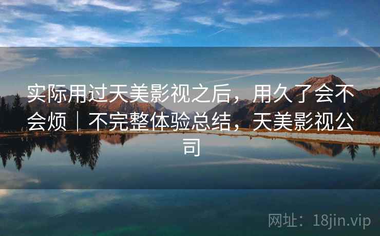 实际用过天美影视之后，用久了会不会烦｜不完整体验总结，天美影视公司  第2张