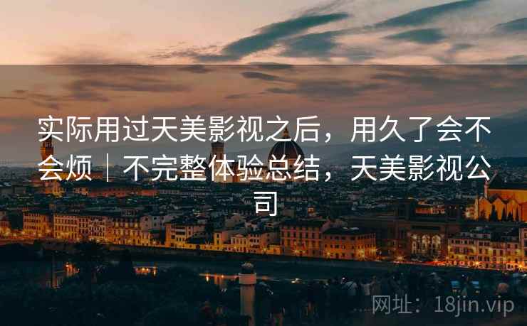 实际用过天美影视之后，用久了会不会烦｜不完整体验总结，天美影视公司  第1张