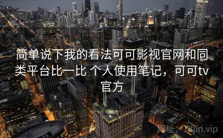 简单说下我的看法可可影视官网和同类平台比一比 个人使用笔记，可可tv官方  第1张
