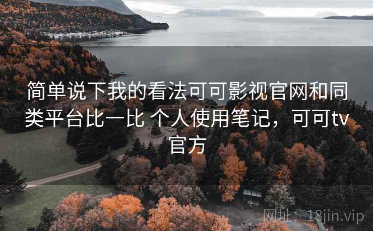 简单说下我的看法可可影视官网和同类平台比一比 个人使用笔记，可可tv官方  第2张